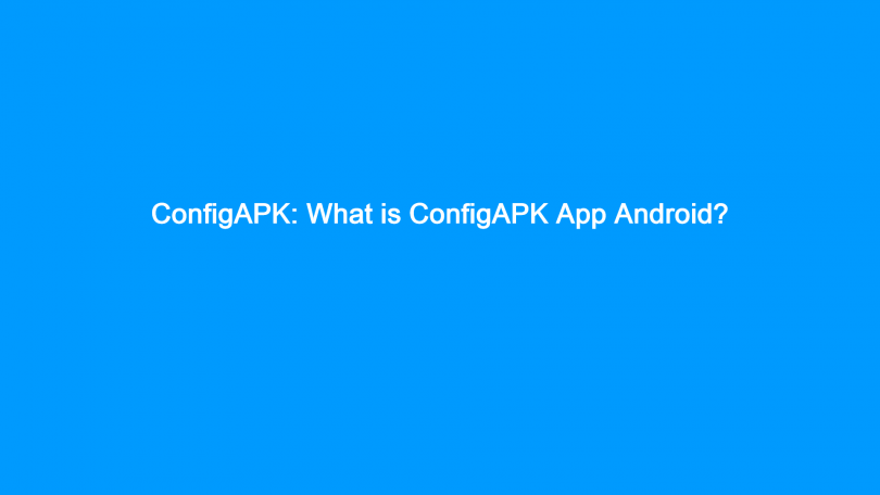 ConfigAPK: What is ConfigAPK App Android?